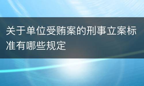 关于单位受贿案的刑事立案标准有哪些规定