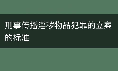 刑事传播淫秽物品犯罪的立案的标准