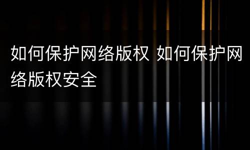 如何保护网络版权 如何保护网络版权安全