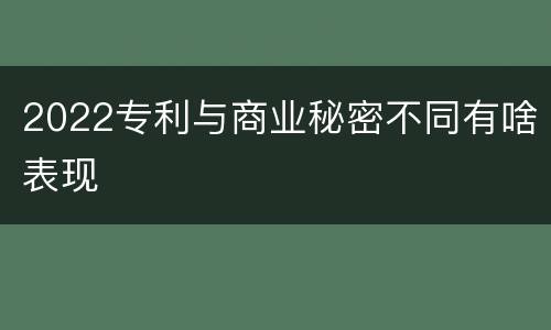 2022专利与商业秘密不同有啥表现