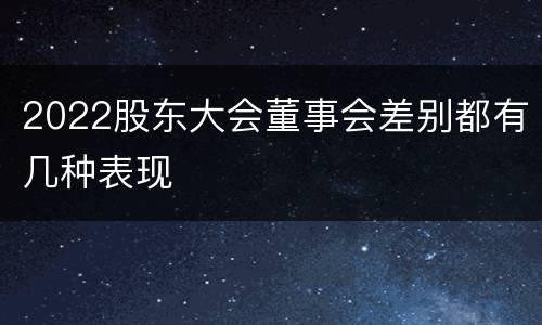 2022股东大会董事会差别都有几种表现