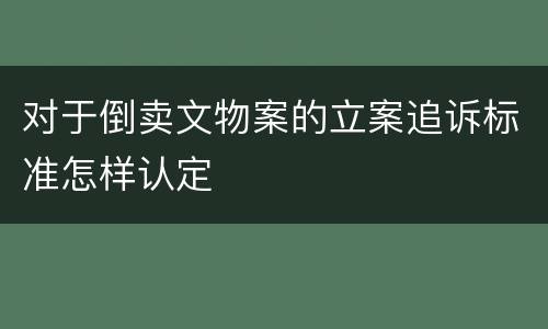 对于倒卖文物案的立案追诉标准怎样认定