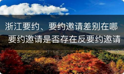 浙江要约、要约邀请差别在哪 要约邀请是否存在反要约邀请