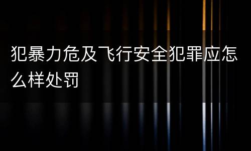 犯暴力危及飞行安全犯罪应怎么样处罚