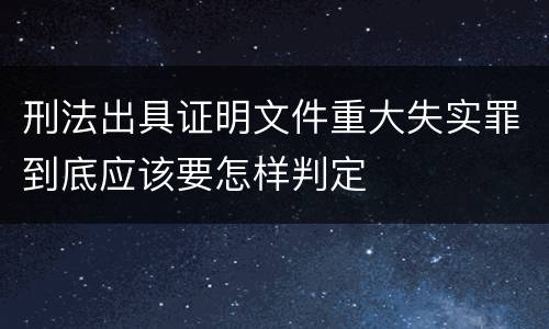 刑法出具证明文件重大失实罪到底应该要怎样判定