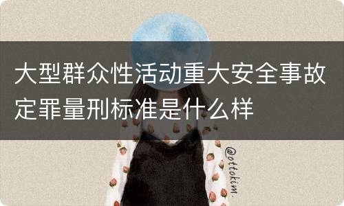 大型群众性活动重大安全事故定罪量刑标准是什么样