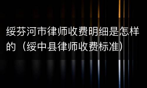 绥芬河市律师收费明细是怎样的（绥中县律师收费标准）