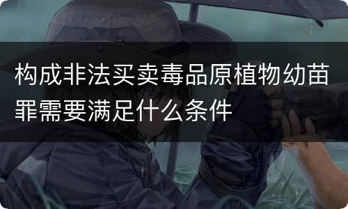 构成非法买卖毒品原植物幼苗罪需要满足什么条件