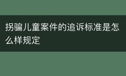 拐骗儿童案件的追诉标准是怎么样规定