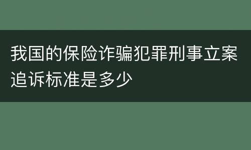 我国的保险诈骗犯罪刑事立案追诉标准是多少