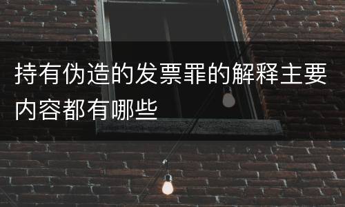 持有伪造的发票罪的解释主要内容都有哪些