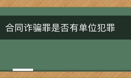 合同诈骗罪是否有单位犯罪