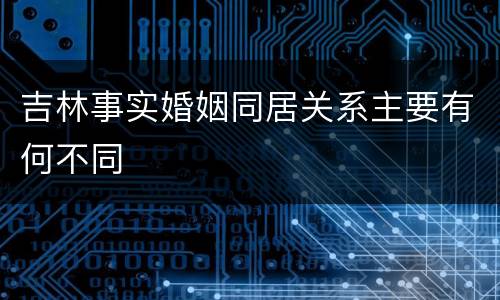 吉林事实婚姻同居关系主要有何不同