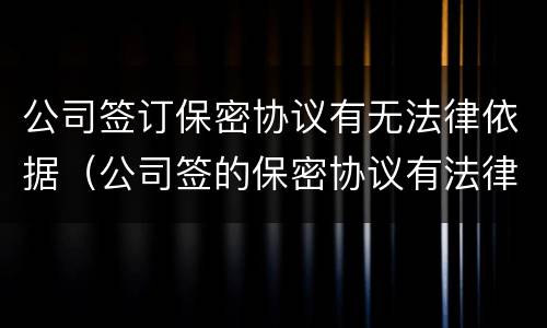 公司签订保密协议有无法律依据（公司签的保密协议有法律依据吗）