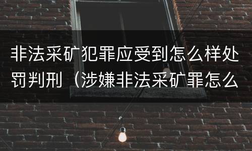 非法采矿犯罪应受到怎么样处罚判刑（涉嫌非法采矿罪怎么判刑）