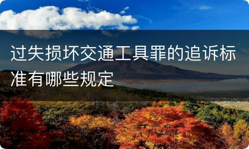过失损坏交通工具罪的追诉标准有哪些规定