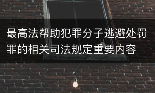 最高法帮助犯罪分子逃避处罚罪的相关司法规定重要内容