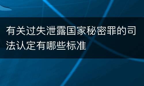 有关过失泄露国家秘密罪的司法认定有哪些标准