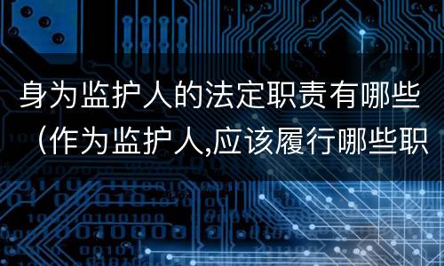 身为监护人的法定职责有哪些（作为监护人,应该履行哪些职责）