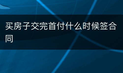 买房子交完首付什么时候签合同