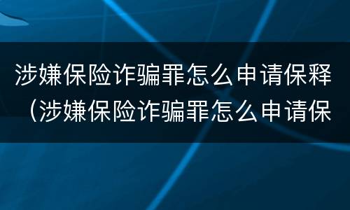 涉嫌保险诈骗罪怎么申请保释（涉嫌保险诈骗罪怎么申请保释呢）