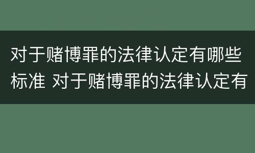 对于赌博罪的法律认定有哪些标准 对于赌博罪的法律认定有哪些标准呢