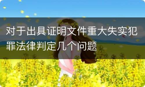 对于出具证明文件重大失实犯罪法律判定几个问题