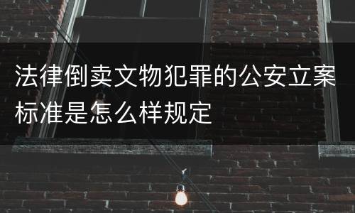 法律倒卖文物犯罪的公安立案标准是怎么样规定