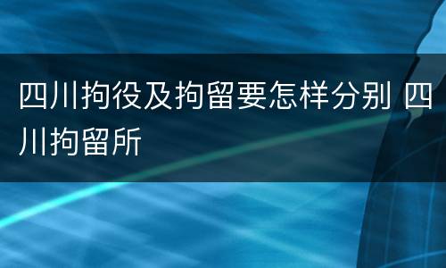 四川拘役及拘留要怎样分别 四川拘留所