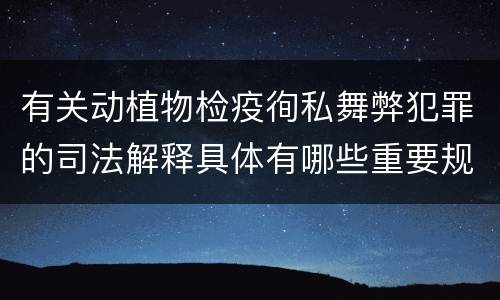 有关动植物检疫徇私舞弊犯罪的司法解释具体有哪些重要规定