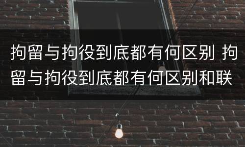 拘留与拘役到底都有何区别 拘留与拘役到底都有何区别和联系