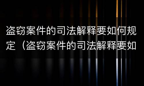 盗窃案件的司法解释要如何规定（盗窃案件的司法解释要如何规定罪名）