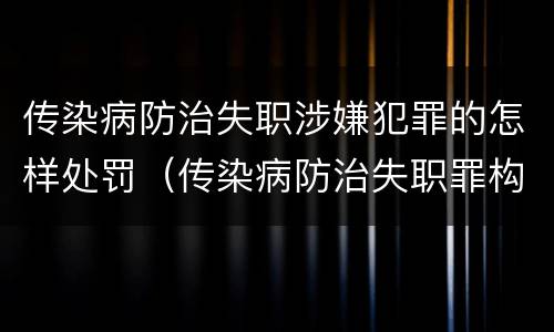 传染病防治失职涉嫌犯罪的怎样处罚（传染病防治失职罪构成要件）