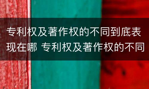 专利权及著作权的不同到底表现在哪 专利权及著作权的不同到底表现在哪几方面
