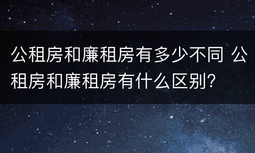 公租房和廉租房有多少不同 公租房和廉租房有什么区别?