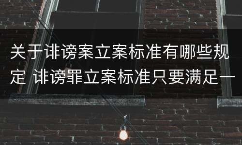 关于诽谤案立案标准有哪些规定 诽谤罪立案标准只要满足一条