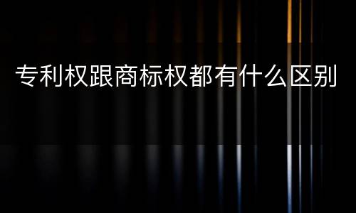 专利权跟商标权都有什么区别