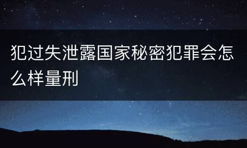 犯过失泄露国家秘密犯罪会怎么样量刑