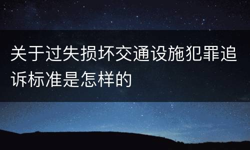 关于过失损坏交通设施犯罪追诉标准是怎样的