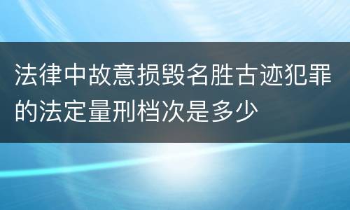 法律中故意损毁名胜古迹犯罪的法定量刑档次是多少