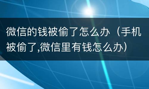 微信的钱被偷了怎么办（手机被偷了,微信里有钱怎么办）