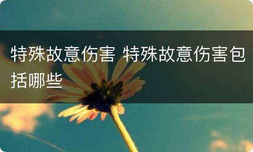 特殊故意伤害 特殊故意伤害包括哪些