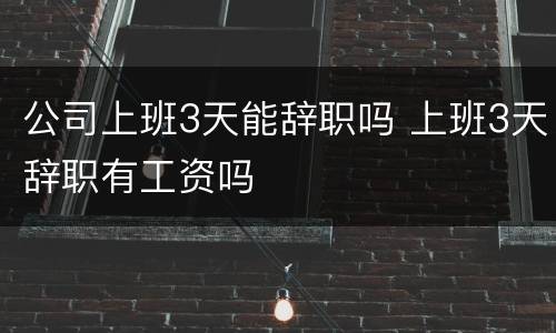 公司上班3天能辞职吗 上班3天辞职有工资吗