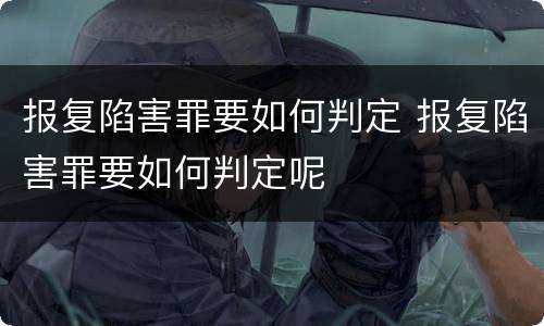 报复陷害罪要如何判定 报复陷害罪要如何判定呢