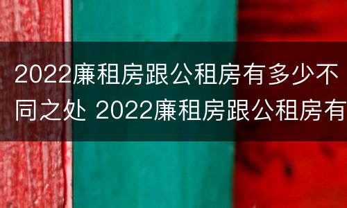 2022廉租房跟公租房有多少不同之处 2022廉租房跟公租房有多少不同之处呢