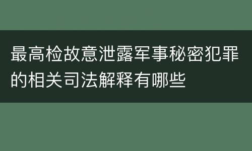 最高检故意泄露军事秘密犯罪的相关司法解释有哪些