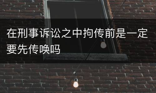 在刑事诉讼之中拘传前是一定要先传唤吗
