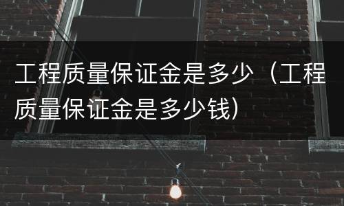 工程质量保证金是多少（工程质量保证金是多少钱）