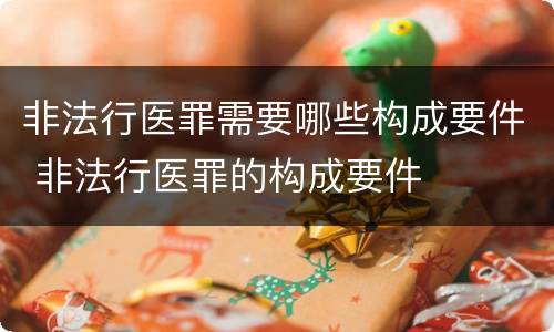 非法行医罪需要哪些构成要件 非法行医罪的构成要件