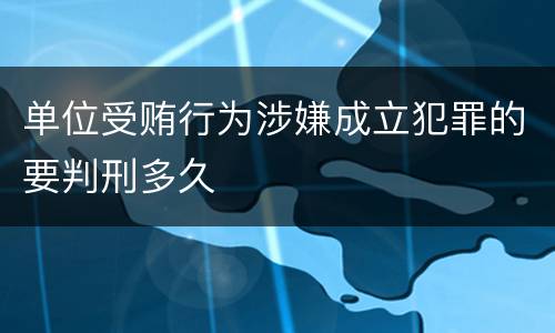 单位受贿行为涉嫌成立犯罪的要判刑多久